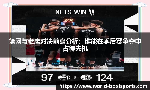 篮网与老鹰对决前瞻分析:谁能在季后赛争夺中占得先机